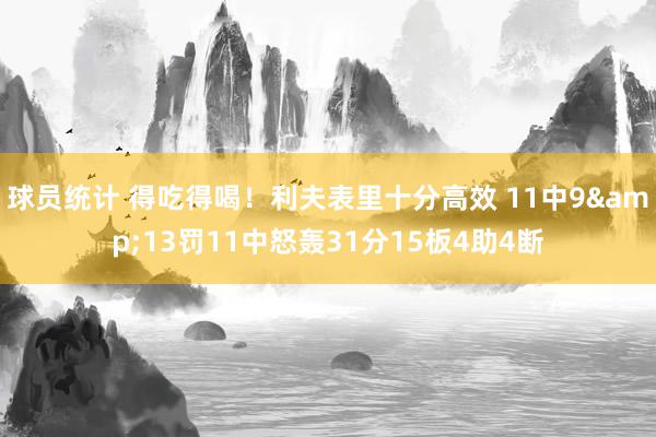 球员统计 得吃得喝！利夫表里十分高效 11中9&13罚11中怒轰31分15板4助4断