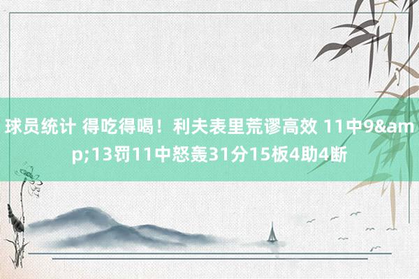 球员统计 得吃得喝！利夫表里荒谬高效 11中9&13罚11中怒轰31分15板4助4断