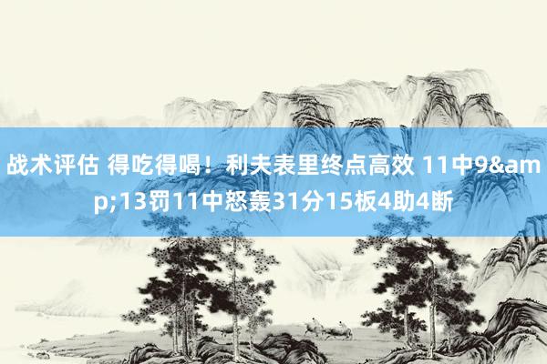 战术评估 得吃得喝！利夫表里终点高效 11中9&13罚11中怒轰31分15板4助4断