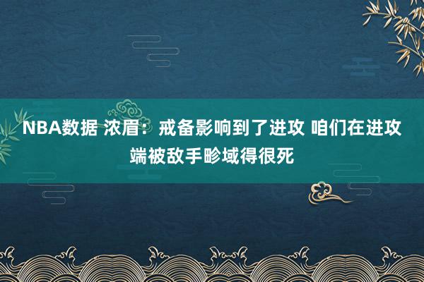 NBA数据 浓眉：戒备影响到了进攻 咱们在进攻端被敌手畛域得很死