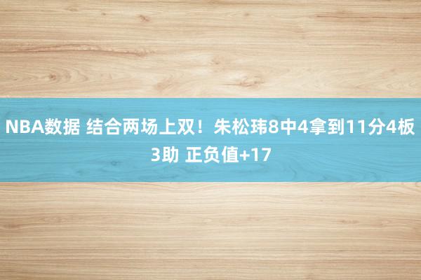 NBA数据 结合两场上双！朱松玮8中4拿到11分4板3助 正负值+17
