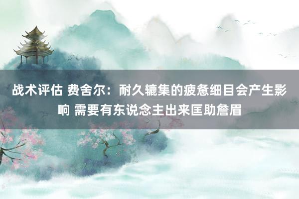 战术评估 费舍尔：耐久辘集的疲惫细目会产生影响 需要有东说念主出来匡助詹眉