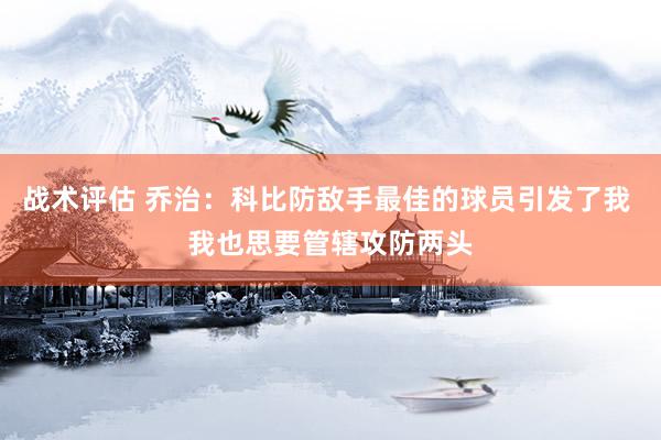 战术评估 乔治：科比防敌手最佳的球员引发了我 我也思要管辖攻防两头