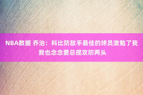 NBA数据 乔治：科比防敌手最佳的球员激勉了我 我也念念要总揽攻防两头