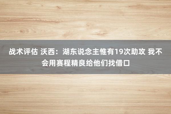 战术评估 沃西：湖东说念主惟有19次助攻 我不会用赛程精良给他们找借口