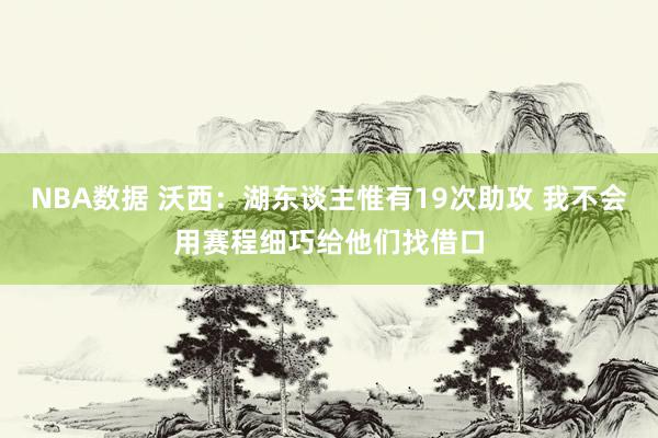 NBA数据 沃西：湖东谈主惟有19次助攻 我不会用赛程细巧给他们找借口