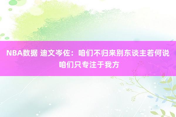 NBA数据 迪文岑佐：咱们不归来别东谈主若何说 咱们只专注于我方