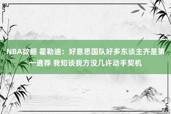 NBA数据 霍勒迪：好意思国队好多东谈主齐是第一遴荐 我知谈我方没几许动手契机