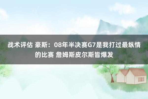 战术评估 豪斯：08年半决赛G7是我打过最纵情的比赛 詹姆斯皮尔斯皆爆发