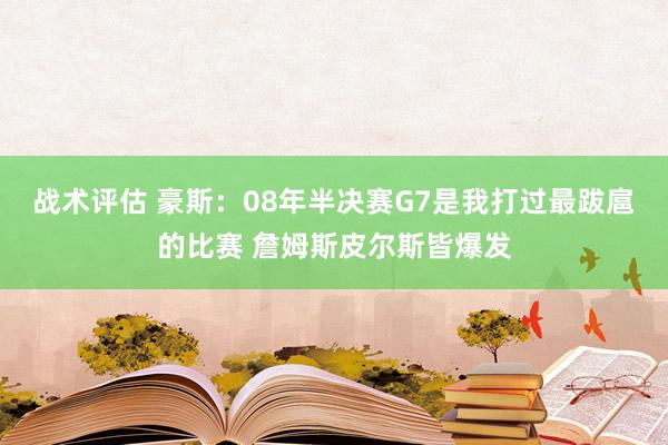 战术评估 豪斯：08年半决赛G7是我打过最跋扈的比赛 詹姆斯皮尔斯皆爆发