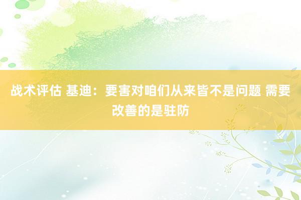 战术评估 基迪：要害对咱们从来皆不是问题 需要改善的是驻防