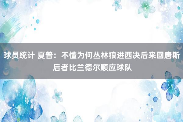 球员统计 夏普：不懂为何丛林狼进西决后来回唐斯 后者比兰德尔顺应球队