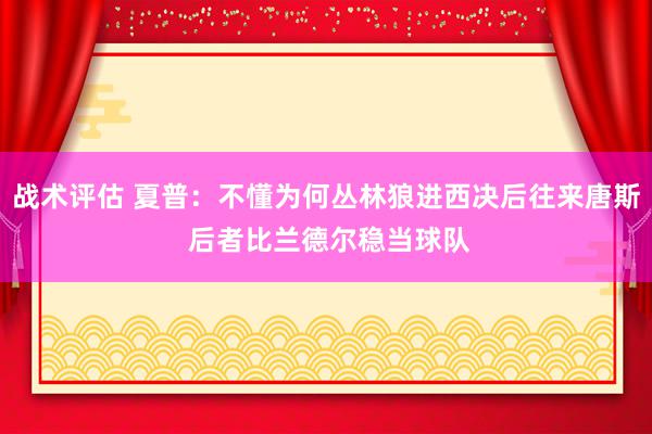 战术评估 夏普：不懂为何丛林狼进西决后往来唐斯 后者比兰德尔稳当球队