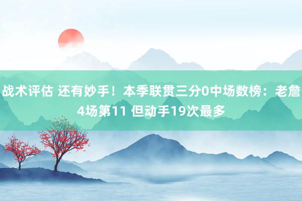 战术评估 还有妙手！本季联贯三分0中场数榜：老詹4场第11 但动手19次最多