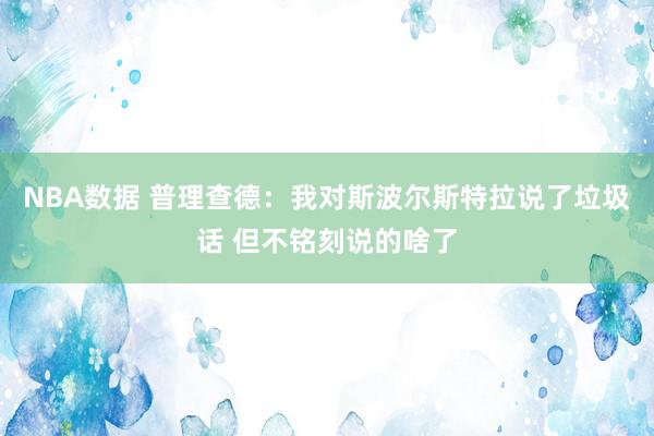 NBA数据 普理查德：我对斯波尔斯特拉说了垃圾话 但不铭刻说的啥了