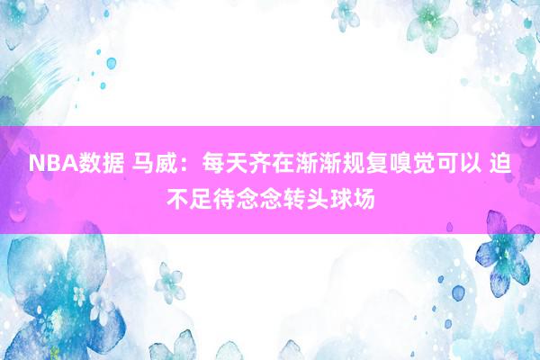 NBA数据 马威：每天齐在渐渐规复嗅觉可以 迫不足待念念转头球场