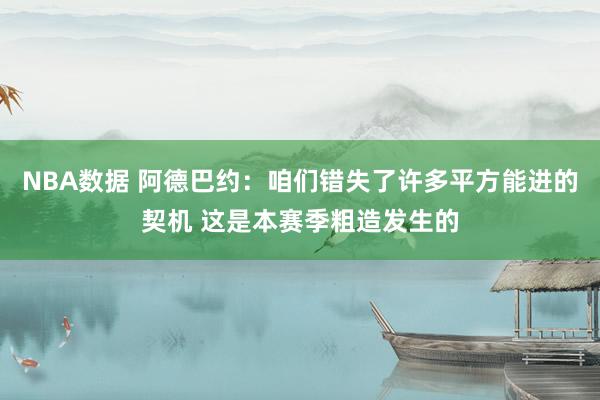 NBA数据 阿德巴约：咱们错失了许多平方能进的契机 这是本赛季粗造发生的