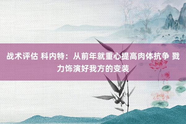 战术评估 科内特：从前年就重心提高肉体抗争 戮力饰演好我方的变装