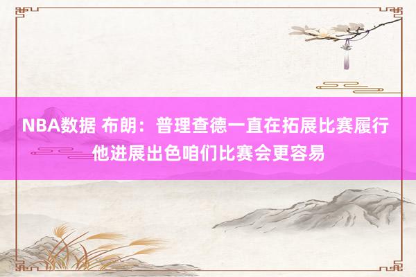 NBA数据 布朗：普理查德一直在拓展比赛履行 他进展出色咱们比赛会更容易