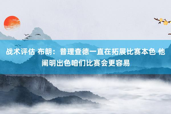 战术评估 布朗：普理查德一直在拓展比赛本色 他阐明出色咱们比赛会更容易