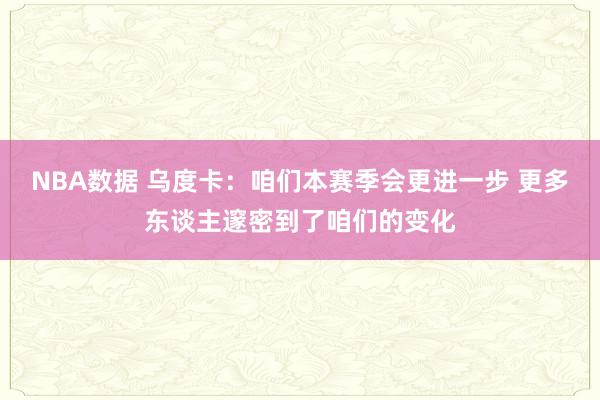 NBA数据 乌度卡：咱们本赛季会更进一步 更多东谈主邃密到了咱们的变化