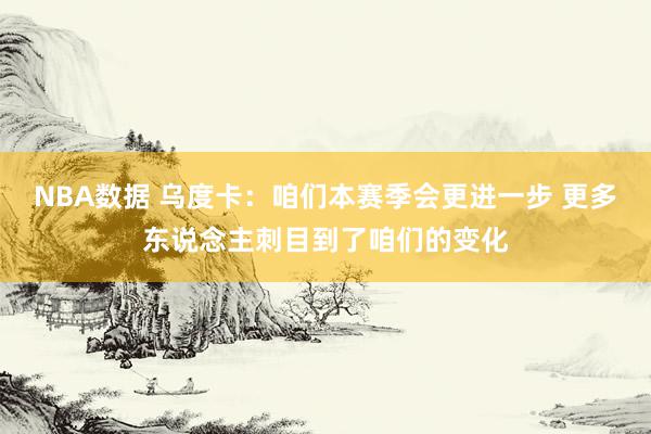 NBA数据 乌度卡：咱们本赛季会更进一步 更多东说念主刺目到了咱们的变化