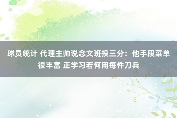 球员统计 代理主帅说念文班投三分：他手段菜单很丰富 正学习若何用每件刀兵