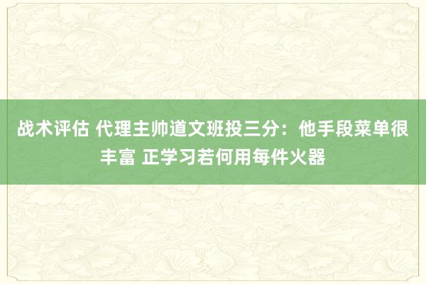 战术评估 代理主帅道文班投三分：他手段菜单很丰富 正学习若何用每件火器