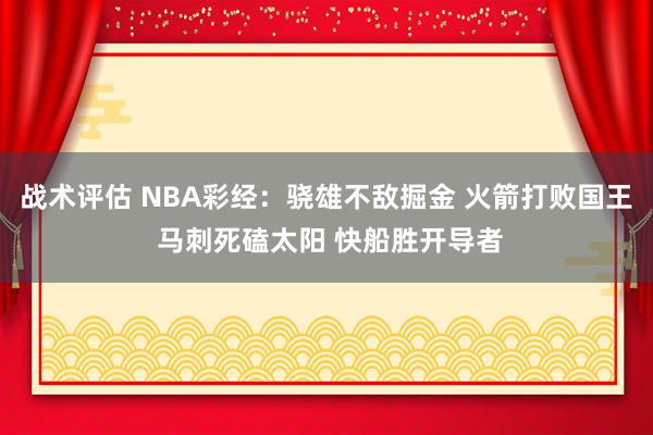 战术评估 NBA彩经：骁雄不敌掘金 火箭打败国王 马刺死磕太阳 快船胜开导者