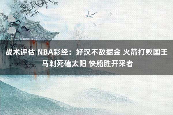 战术评估 NBA彩经：好汉不敌掘金 火箭打败国王 马刺死磕太阳 快船胜开采者