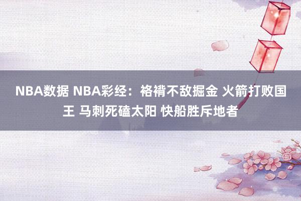 NBA数据 NBA彩经：袼褙不敌掘金 火箭打败国王 马刺死磕太阳 快船胜斥地者