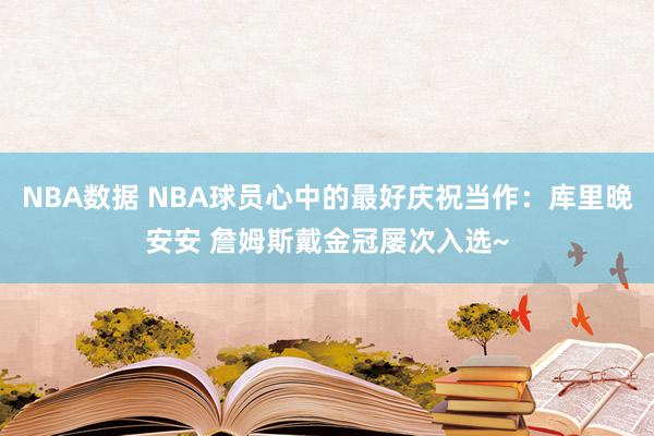 NBA数据 NBA球员心中的最好庆祝当作：库里晚安安 詹姆斯戴金冠屡次入选~