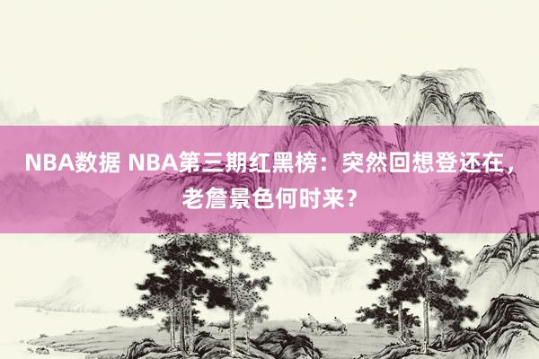 NBA数据 NBA第三期红黑榜：突然回想登还在，老詹景色何时来？