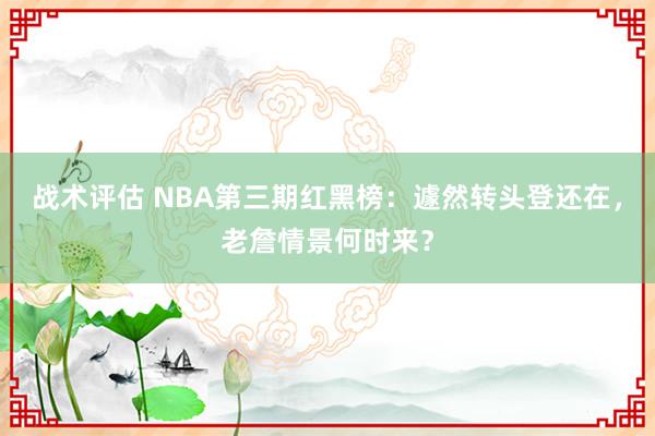 战术评估 NBA第三期红黑榜：遽然转头登还在，老詹情景何时来？