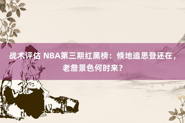 战术评估 NBA第三期红黑榜：倏地追思登还在，老詹景色何时来？