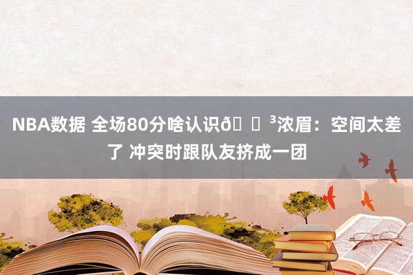 NBA数据 全场80分啥认识😳浓眉：空间太差了 冲突时跟队友挤成一团