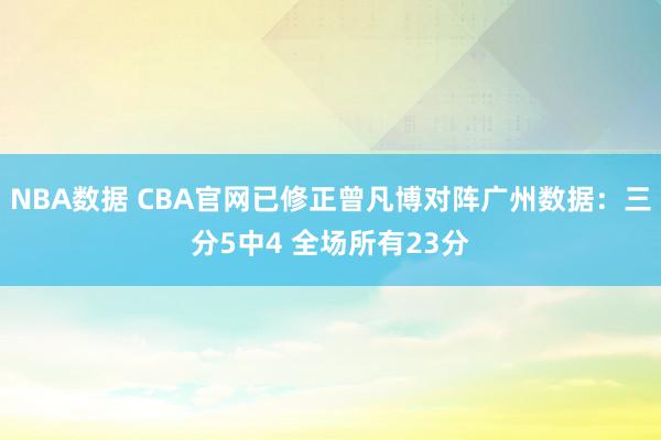 NBA数据 CBA官网已修正曾凡博对阵广州数据：三分5中4 全场所有23分