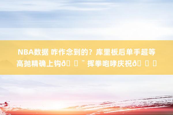 NBA数据 咋作念到的？库里板后单手超等高抛精确上钩🎯 挥拳咆哮庆祝😝