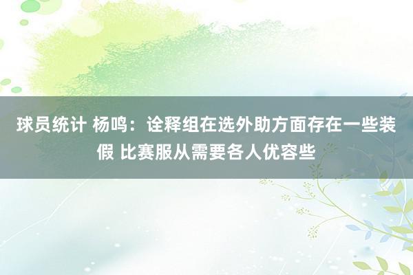 球员统计 杨鸣：诠释组在选外助方面存在一些装假 比赛服从需要各人优容些