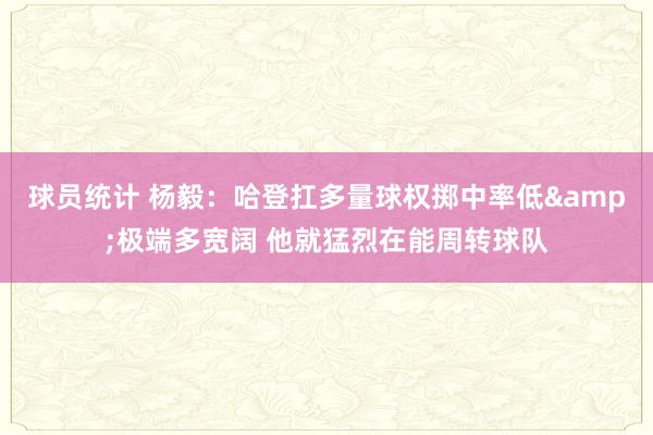 球员统计 杨毅：哈登扛多量球权掷中率低&极端多宽阔 他就猛烈在能周转球队