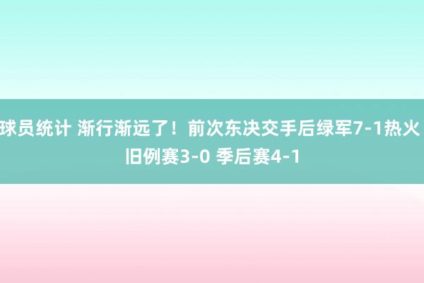 球员统计 渐行渐远了！前次东决交手后绿军7-1热火 旧例赛3-0 季后赛4-1