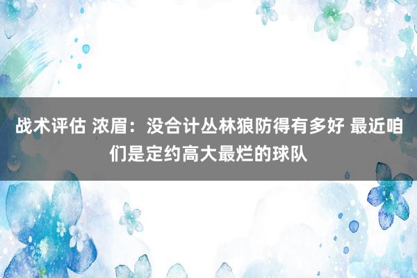 战术评估 浓眉：没合计丛林狼防得有多好 最近咱们是定约高大最烂的球队