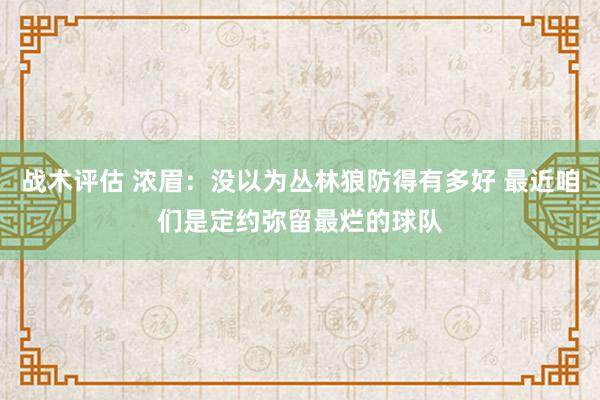 战术评估 浓眉：没以为丛林狼防得有多好 最近咱们是定约弥留最烂的球队