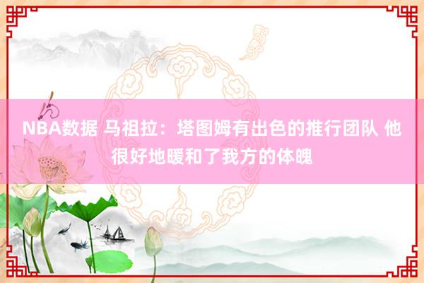 NBA数据 马祖拉：塔图姆有出色的推行团队 他很好地暖和了我方的体魄