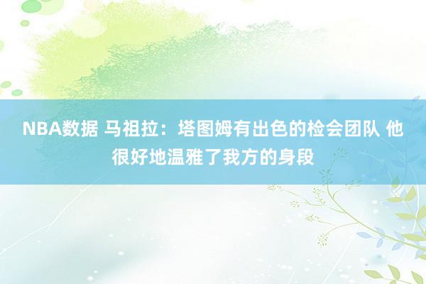 NBA数据 马祖拉：塔图姆有出色的检会团队 他很好地温雅了我方的身段