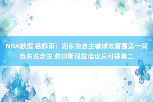 NBA数据 徐静雨：湖东说念主输球浓眉是第一背负东说念主 詹姆斯很拉但也只可排第二