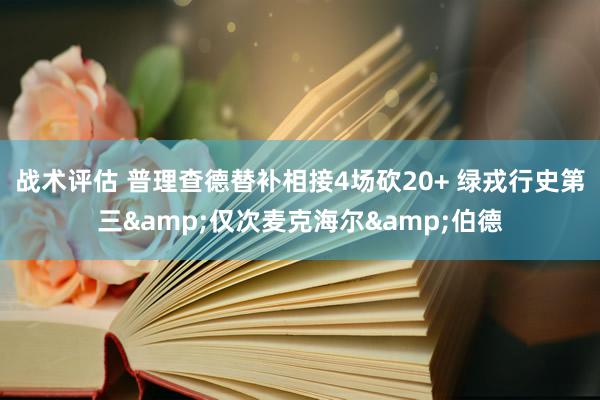 战术评估 普理查德替补相接4场砍20+ 绿戎行史第三&仅次麦克海尔&伯德