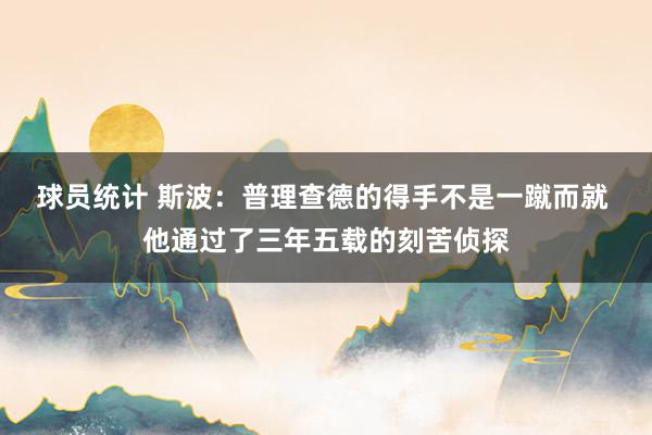 球员统计 斯波：普理查德的得手不是一蹴而就 他通过了三年五载的刻苦侦探