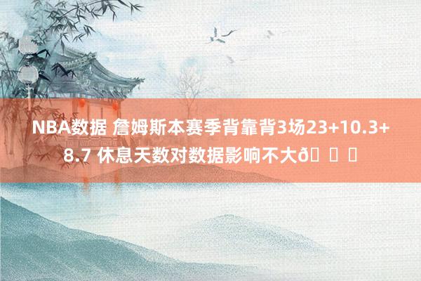 NBA数据 詹姆斯本赛季背靠背3场23+10.3+8.7 休息天数对数据影响不大😐