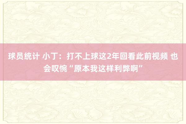 球员统计 小丁：打不上球这2年回看此前视频 也会叹惋“原本我这样利弊啊”